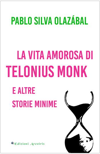 La vita amorosa di Telonius Monk e altre storie minime - Pablo Silva Olazábal - Libro Edizioni Arcoiris 2023 | Libraccio.it