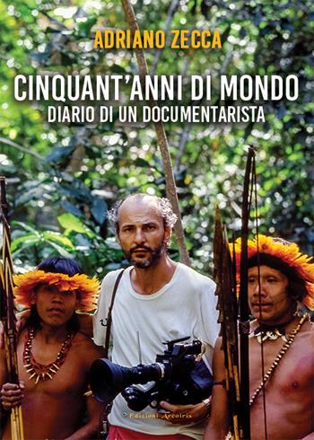 Cinquant'anni di mondo. Diario di un documentarista - Adriano Zecca - Libro Edizioni Arcoiris 2025 | Libraccio.it
