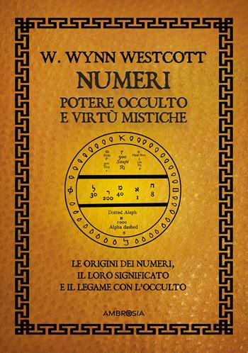 Numeri. Potere occulto e virtù mistiche. Le origini dei numeri, il loro significato e il legame con l'occulto - William Wynn Westcott - Libro Ambrosia 2024 | Libraccio.it