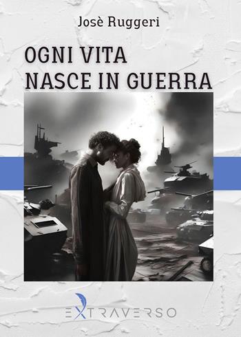 Ogni vita nasce in guerra - Josè Ruggeri - Libro Extraverso 2024 | Libraccio.it