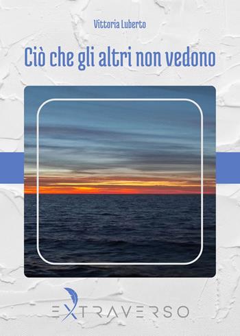 Ciò che gli altri non vedono - Vittoria Luberto - Libro Extraverso 2024 | Libraccio.it