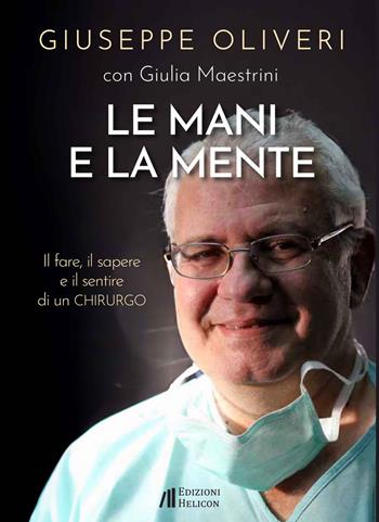 Le mani e la mente. Il fare, il sapere e il sentire di un chirurgo - Giuseppe Oliveri, Giulia Maestrini - Libro Helicon 2024 | Libraccio.it