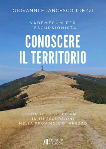 Conoscere il territorio. Vademecum per l'escursionista con oltre 1500 Km in 111 escursioni nella provincia di Arezzo - Giovanni Francesco Trezzi - Libro Helicon 2025 | Libraccio.it
