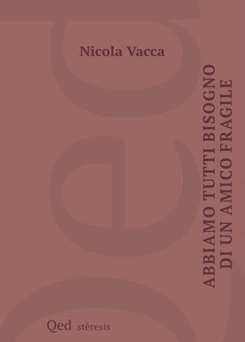 Abbiamo tutti bisogno di un amico fragile - Nicola Vacca - Libro QED 2024, Steresis | Libraccio.it