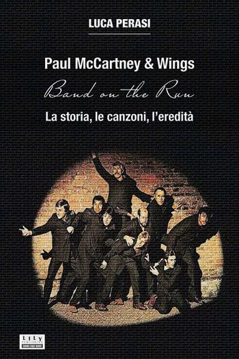 Paul McCartney & Wings: Band on the Run. La storia, le canzoni, l’eredità - Luca Perasi - Libro L.I.L.Y. Publishing 2024 | Libraccio.it