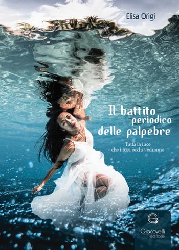 Il battito periodico delle palpebre. Tutta la luce che i tuoi occhi vedranno - Elisa Origi - Libro Giacovelli Editore 2025 | Libraccio.it