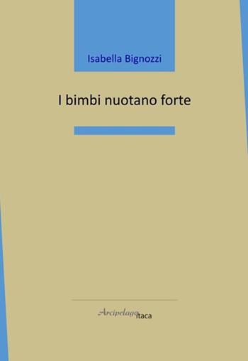 I bimbi nuotano forte - Isabella Bignozzi - Libro Arcipelago Itaca 2024, Mari interni | Libraccio.it
