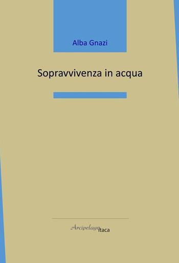 Sopravvivenza in acqua - Alba Gnazi - Libro Arcipelago Itaca 2025, Mari interni | Libraccio.it