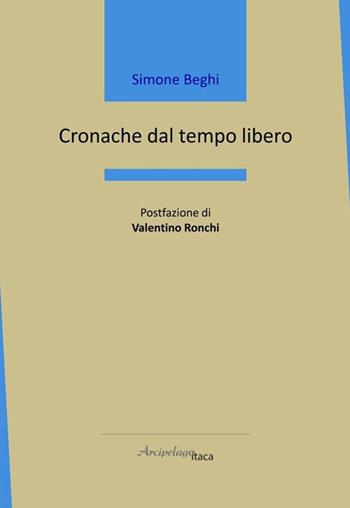 Cronache dal tempo libero - Simone Beghi - Libro Arcipelago Itaca 2025, Mari interni | Libraccio.it