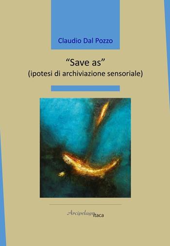 «Save as» (ipotesi di archiviazione sensoriale) - Claudio Dal Pozzo - Libro Arcipelago Itaca 2025, Mari interni | Libraccio.it