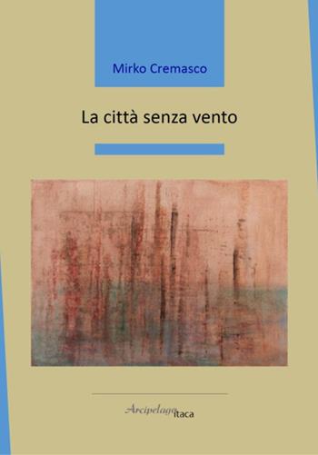 La città senza vento - Mirko Cremasco - Libro Arcipelago Itaca 2026, Mari interni | Libraccio.it