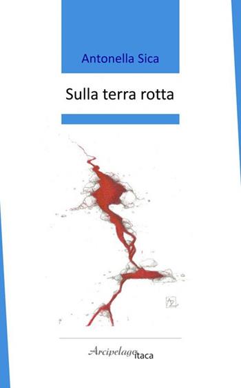 Sulla terra rotta - Antonella Sica - Libro Arcipelago Itaca 2026, Premio Arcipelago Itaca | Libraccio.it