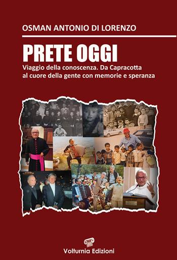 Prete oggi. Viaggio nella conoscenza. Da Capracotta al cuore della gente con memoria e speranza - Osman Antonio Di Lorenzo - Libro Volturnia Edizioni 2024 | Libraccio.it