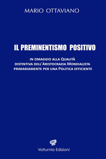 Il preminentismo positivo. In omaggio alla qualità distintiva dell'aristocrazia mondialista primariamente per una politica efficiente. Ediz. speciale - Mario Ottaviano - Libro Volturnia Edizioni 2025 | Libraccio.it