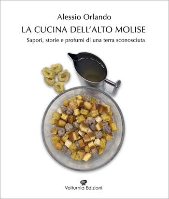 La cucina dell'Alto Molise. Sapori, storie e profumi di una terra sconosciuta - Alessio Orlando - Libro Volturnia Edizioni 2025 | Libraccio.it