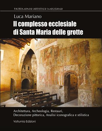 Il complesso ecclesiale di Santa Maria delle Grotte. Architettura, archeologia, restauri, decorazione pittorica, analisi iconografica e stilistica - Luca Mariano - Libro Volturnia Edizioni 2025, Patrimonio artistico molisano | Libraccio.it