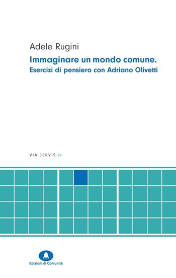 Immaginare un mondo comune. Esercizi di pensiero con Adriano Olivetti - Adele Rugini - Libro Edizioni di Comunità 2024, Via Jervis | Libraccio.it