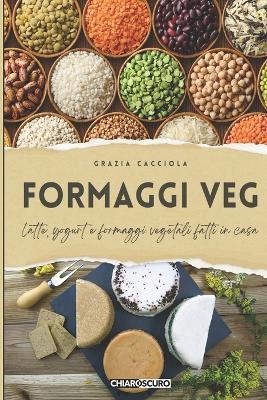 Formaggi veg. Latte, yogurt e formaggi vegetali fatti in casa - Grazia Cacciola - Libro Chiaroscuro 2024 | Libraccio.it