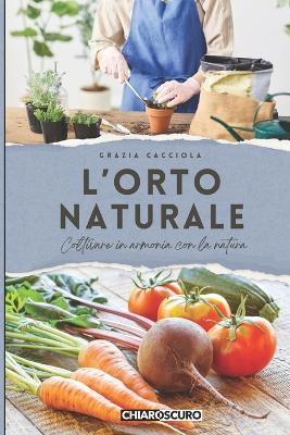 L'orto naturale. Coltivare in armonia con la natura - Grazia Cacciola - Libro Chiaroscuro 2026 | Libraccio.it