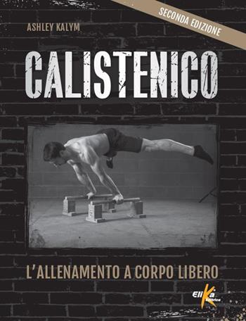 Calistenico. L'allenamento a corpo libero - Ashley Kalym - Libro Elika 2025, Manuali pratici sportivi | Libraccio.it