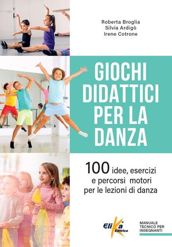 Giochi didattici per la danza. 100 idee, esercizi e percorsi motori per le lezioni di danza - Roberta Broglia, Silvia Ardigò, Irene Cotrone - Libro Elika 2025, Manuali pratici sportivi | Libraccio.it