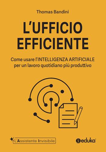 L'ufficio efficiente. Come usare l'intelligenza artificiale per un lavoro quotidiano più produttivo. Ediz. illustrata - Thomas Bandini - Libro Elika 2026, L' assistente invisibile | Libraccio.it