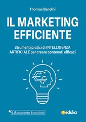 Il marketing efficiente. Strumenti pratici di intelligenza artificiale per creare contenuti efficaci. Ediz. illustrata