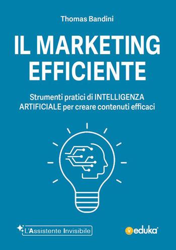 Il marketing efficiente. Strumenti pratici di intelligenza artificiale per creare contenuti efficaci. Ediz. illustrata - Thomas Bandini - Libro Elika 2026, L' assistente invisibile | Libraccio.it