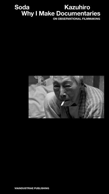 Why I make documentaries. On observational filmmaking - Kazuhiro Soda - Libro Viaindustriae 2025 | Libraccio.it