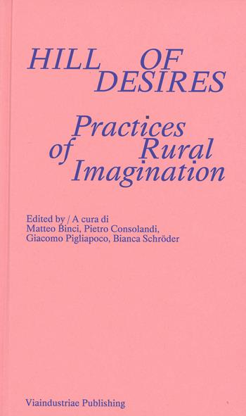 Hill of desires. Practices of rural imagination. Ediz. bilingue  - Libro Viaindustriae 2025 | Libraccio.it