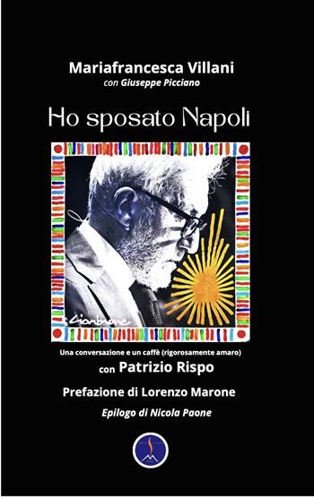 Ho sposato Napoli. Una conversazione e un caffè (rigorosamente amaro) con Patrizio Rispo - Mariafrancesca Villani, Giuseppe Picciano - Libro Edizioni Vulcaniche 2025 | Libraccio.it
