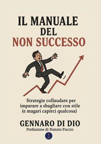 Il manuale del non successo. Strategie collaudate per imparare a sbagliare con stile (e magari capirci qualcosa) - Gennaro Di Dio - Libro Edizioni Vulcaniche 2025, Manuali vulcanici | Libraccio.it
