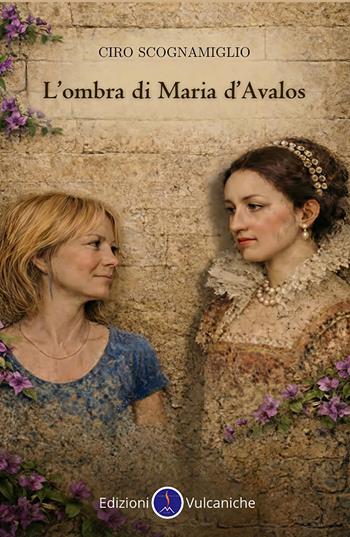 L'ombra di Maria d'Avalos - Ciro Scognamiglio - Libro Edizioni Vulcaniche 2026, Grandi narratori | Libraccio.it