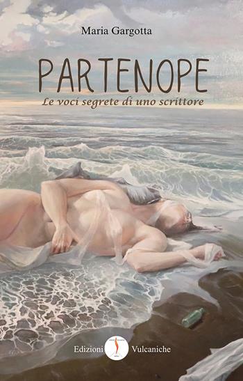 Partenope. Le voci segrete di uno scrittore - Maria Gargotta - Libro Edizioni Vulcaniche 2026, Narratori Vulcanici | Libraccio.it