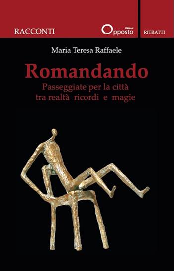 Romandando. Passeggiate per la città tra realtà ricordi e magie - Maria Teresa Raffaele - Libro Opposto Edizioni 2024, Ritratti | Libraccio.it