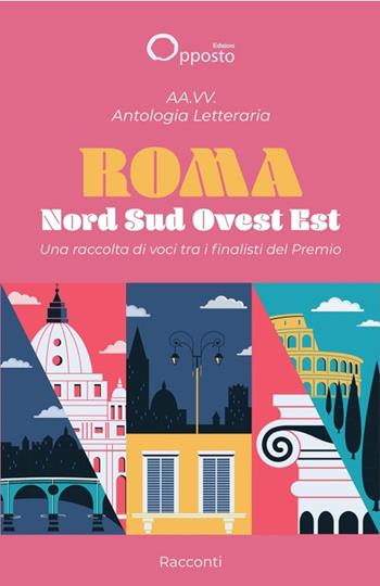 Antologia letteraria «Roma Nord Sud Ovest Est». Una raccolta di voci tra i finalisti del premio  - Libro Opposto Edizioni 2025 | Libraccio.it