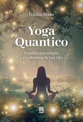 Yoga quantico. Cambia paradigmi e rivoluziona la tua vita - Giulia Sodo - Libro GDL 2024 | Libraccio.it