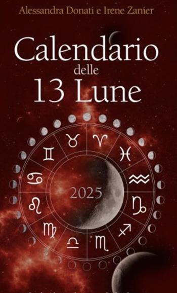 Calendario delle 13 Lune 2025. Il calendario che segue le fasi lunari e lo zodiaco, con utili consigli per illuminare ogni tua giornata per tutto l’anno - Alessandra Donati, Irene Zanier - Libro GDL 2024 | Libraccio.it