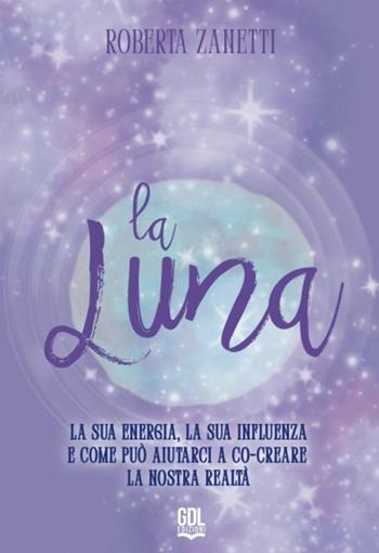 La Luna. La sua energia, la sua influenza e come può aiutarci a co-creare la nostra realtà - Roberta Zanetti - Libro GDL 2025 | Libraccio.it