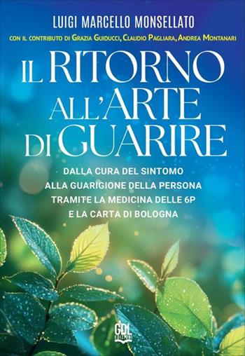 Il ritorno all'arte di guarire. Dalla cura del sintomo alla guarigione della persona tramite la Medicina delle 6P e la Carta di Bologna - Luigi Marcello Monsellato - Libro GDL 2026 | Libraccio.it