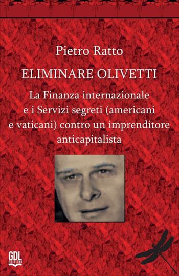Eliminare Olivetti. La finanza internazionale e i servizi segreti (americani e vaticani) contro un imprenditore anticapitalista - Pietro Ratto - Libro GDL 2026 | Libraccio.it