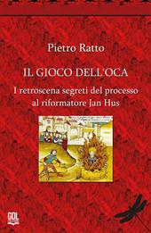 Il gioco dell'oca. I retroscena segreti del processo al riformatore Jan Hus. Nuova ediz.