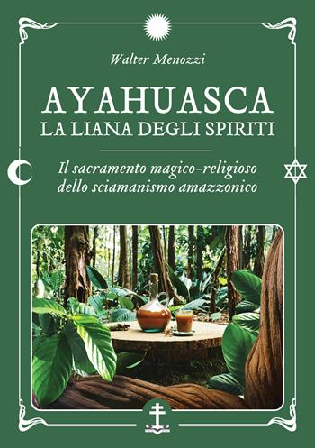 Ayahuasca. La liana degli spiriti. Il sacramento magico-religioso dello sciamanismo amazzonico - Walter Menozzi - Libro Spazio Interiore 2024 | Libraccio.it