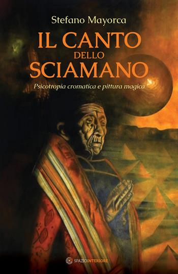 Il canto dello sciamano. Psicotropia cromatica e pittura magica. Viaggio nei territori del colore: i dipinti magnetici - Stefano Mayorca - Libro Spazio Interiore 2025, Nonordinari | Libraccio.it