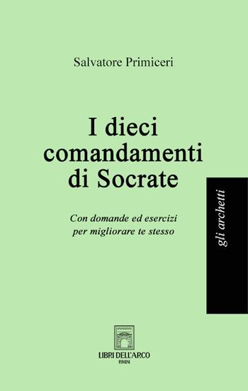 I dieci comandamenti di Socrate. Con domande ed esercizi per migliorare te stesso - Salvatore Primiceri - Libro Libri dell'Arco 2024, Gli archetti | Libraccio.it