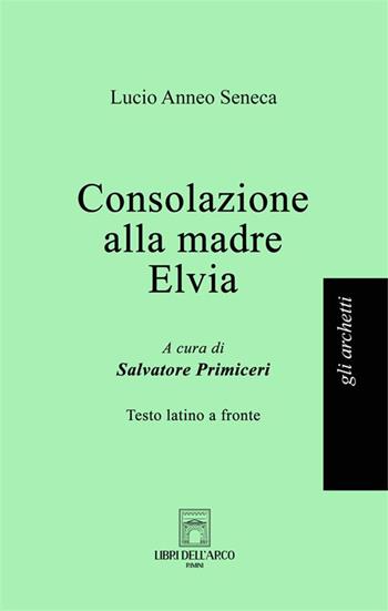 Consolazione alla madre Elvia. Testo latino a fronte - Lucio Anneo Seneca - Libro Libri dell'Arco 2024, Gli archetti | Libraccio.it