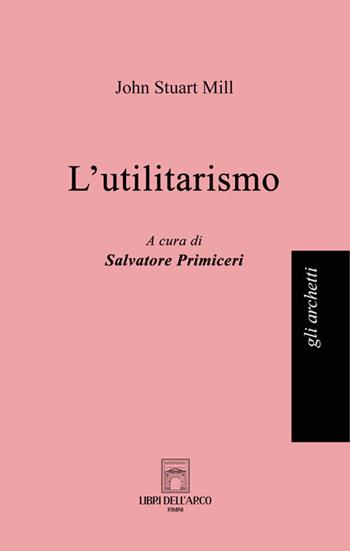 L'utilitarismo - John Stuart Mill - Libro Libri dell'Arco 2025, Gli archetti | Libraccio.it