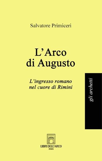 L'Arco di Augusto. L'ingresso romano nel cuore di Rimini - Salvatore Primiceri - Libro Libri dell'Arco 2025, Gli archetti | Libraccio.it