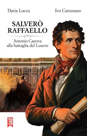 Salverò Raffaello. Antonio Canova alla battaglia del Louvre - Daria Lucca, Ivo Carezzano - Libro Nuova Trauben 2026 | Libraccio.it