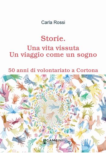 Storie. Una vita vissuta. Un viaggio come un sogno. 50 anni di volontariato a Cortona - Carla Rossi - Libro Gambini Editore 2024 | Libraccio.it